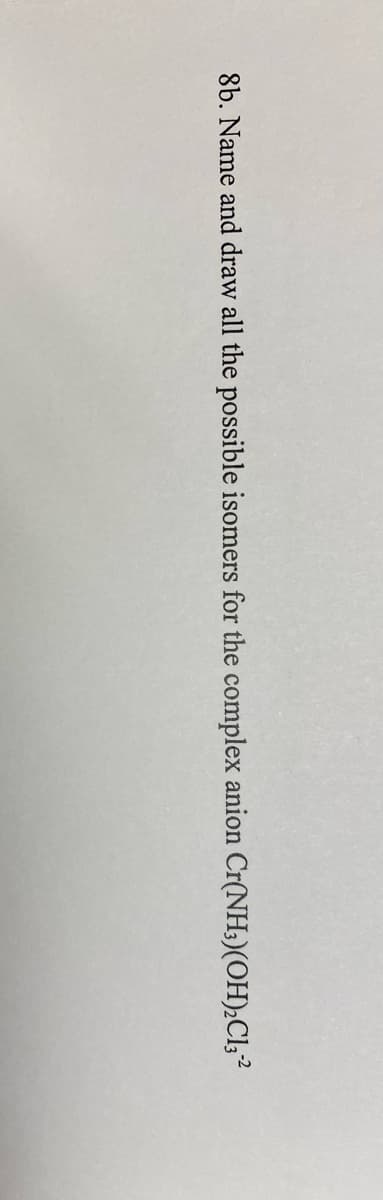 8b. Name and draw all the possible isomers for the complex anion Cr(NH3)(OH)₂C13-2