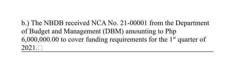 b.) The NBDB received NCA No. 21-00001 from the Department
of Budget and Management (DBM) amounting to Php
6,000,000.00 to cover funding requirements for the 1st quarter of
2021.