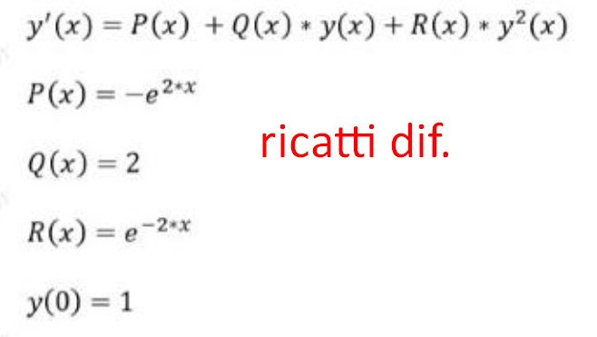 y'(x) = P(x) + Q(x) * y(x) + R(x) * y? (x)
P(x) = -e2**
ricatti dif.
Q(x) = 2
R(x) = e-2*x
y(0) = 1
