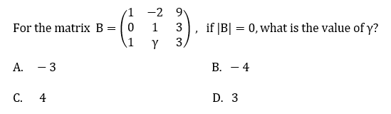 1
-2 9
For the matrix B =
3
if |B| = 0, what is the value of y?
1
Y
3
А.
- 3
В. — 4
С. 4
D. 3
