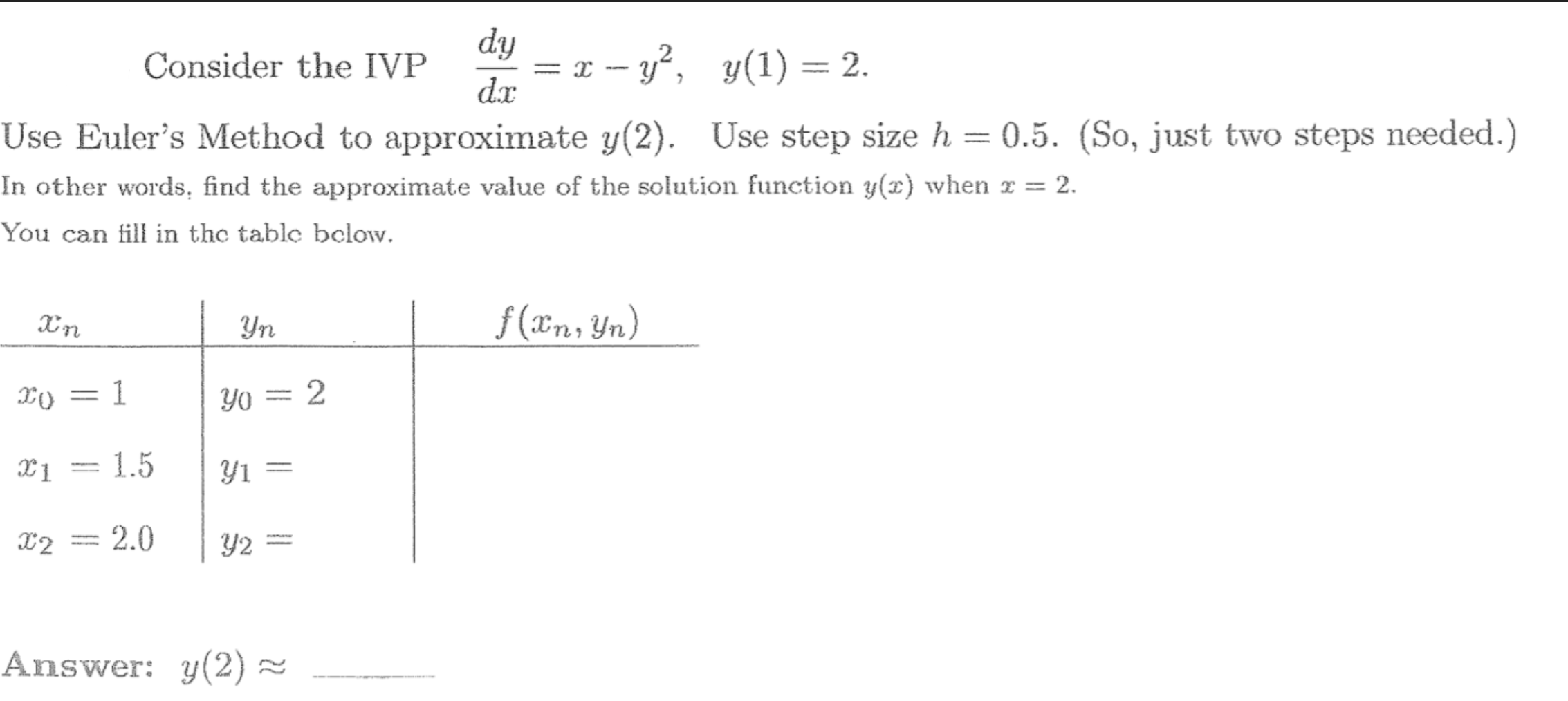 dy
= x – y°, y(1)= 2.
dx
Consider the IVP
%3|
Use Euler's Method to approximate y(2). Use step size h = 0.5.
