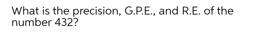 What is the precision, G.P.E., and R.E. of the
number 432?
