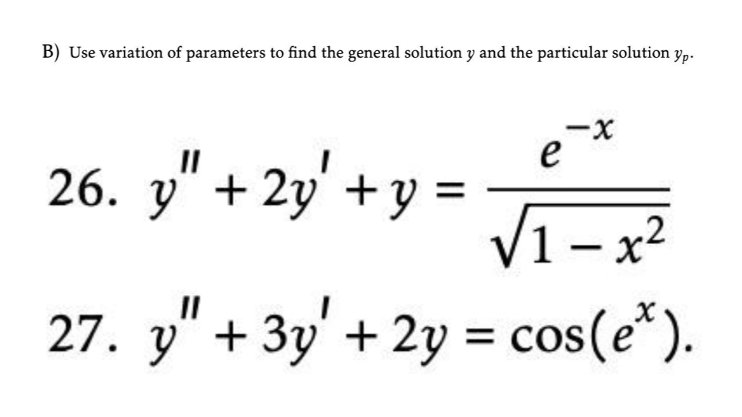 B) Use variation of parameters to find the general solution y and the particular solution
Yp.
e
26. y" + 2y' +y
V1 – x2
-
27. y" + 3y' + 2y =
= cos(e*).
%3D
