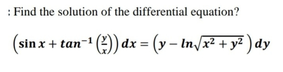 : Find the solution of the differential equation?
(sin x + tan-1 (2))
O) dx = (y – In/x² + y² ) dy
