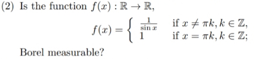 (2) Is the function f(x) : R → R,
f(x) =
1
-{i
if x + nk, k E Z,
ifx = Tk, k ε Z;
sin a
Borel measurable?
