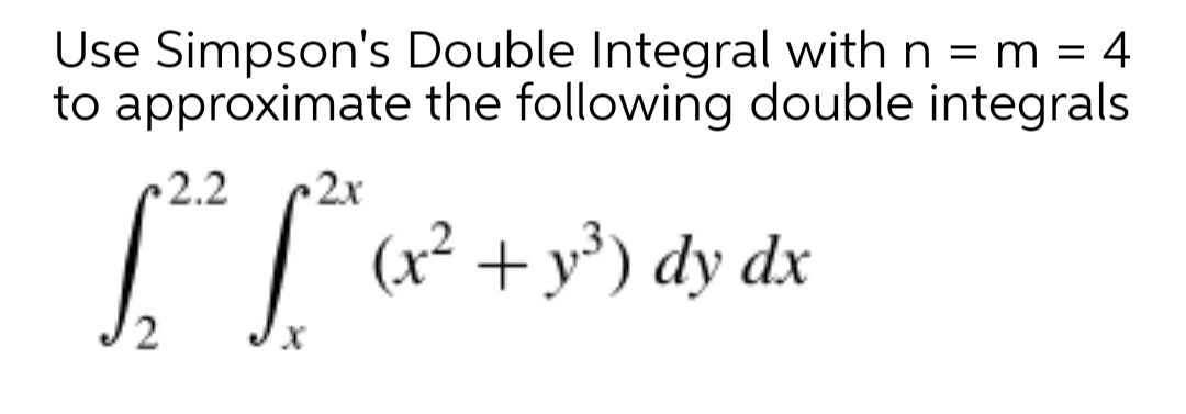 Use Simpson's Double Integral with n = m = 4
to approximate the following double integrals
2.2
2x
(x² + y³) dy dx
