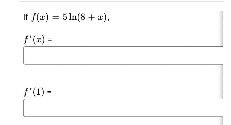 If f(x) = 5 ln(8 + x),
f'(x) =
f'(1) =
