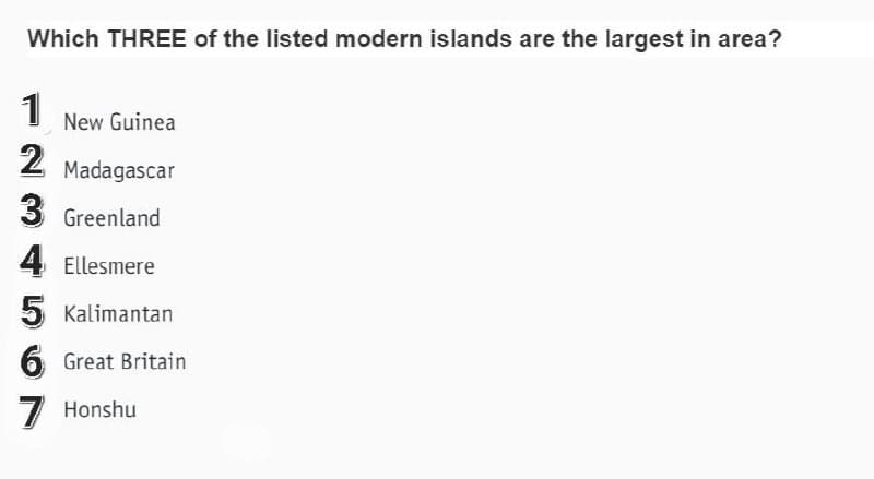 Which THREE of the listed modern islands are the largest in area?
1
1 New Guinea
2
Madagascar
3 Greenland
4 Ellesmere
5 Kalimantan
6 Great Britain
7 Honshu
