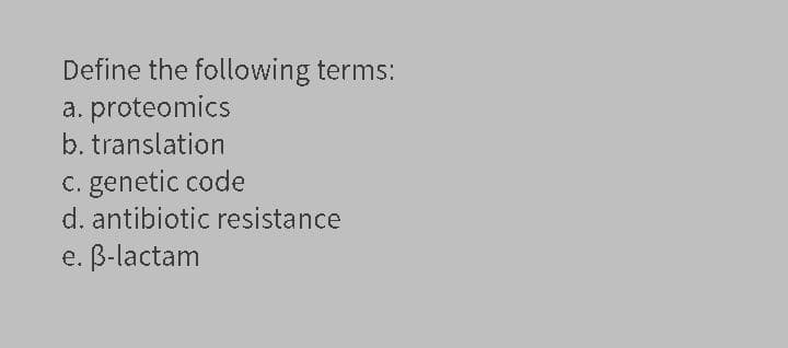 Define the following terms:
a. proteomics
b. translation
C. genetic code
d. antibiotic resistance
e. B-lactam
