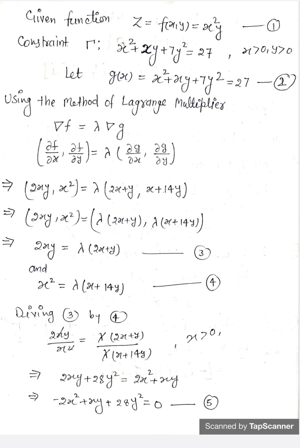 Z = f(any) = x²y
2
52²+ xy +7y² = 27
де)
g(x) = x² + xy + 7y² = 27 -
2
Using the method of Lagrange Multiplier
of =
Cliven function
Constantint 1²:
12 Let
af at
ag
ag
(as
2+₁ 2+ )= a ( 23, 24)
он
ду
⇒ (2xy, x²) = 2 (2x+y, xc+.144)
=>
(any, a
12²) = (a (20₁+y), A (2²+144))
a
Джу =
вак
and
^ (2मty)
2₁² = √(x + 144)
Diving (3) by 4
2ny.
272
=
(R+206) X
X (81+149)
2xy + 28y² = 22²³²+ my
⇒ - 2x² + xy + 2ay ²= 0
3
4
2120,
(5
1
(1
21701970
·(2
Scanned by TapScanner