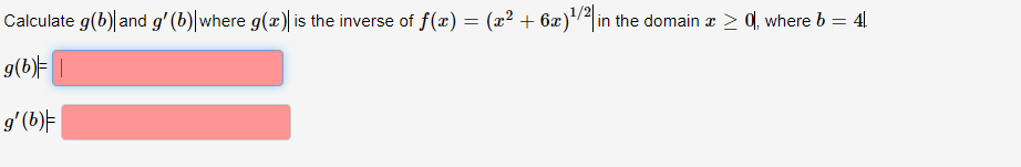 Calculate g(b)| and g' (b)|where g(x) is the inverse of f(x)= (x² + 6x)/²in the domain æ > 0f, where b = 4
%3D
g(b)F |
g'(b)E
