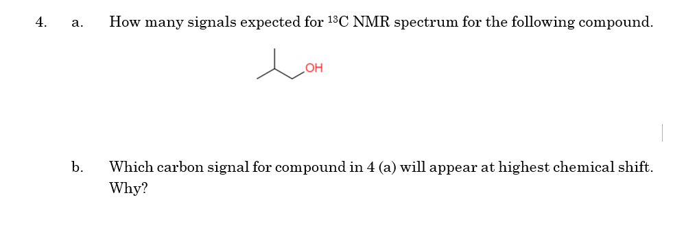 4.
How many signals expected for 13C NMR spectrum for the following compound.
а.
HOʻ
b.
Which carbon signal for compound in 4 (a) will appear at highest chemical shift.
Why?
