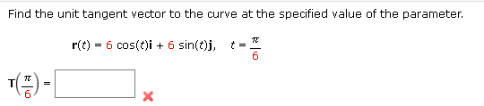 Find the unit tangent vector to the curve at the specified value of the parameter.
r(t) = 6 cos(t)i + 6 sin(t)j,
¹()=[
π
6
