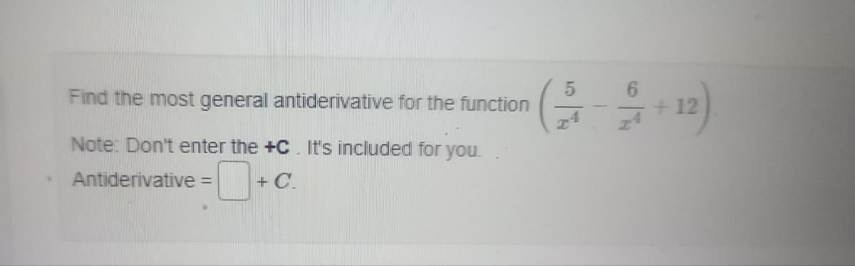 .
Find the most general antiderivative for the function
Note: Don't enter the +C. It's included for you.
Antiderivative =
+ C.
5
I
12