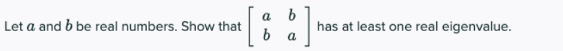 a
Let a and b be real numbers. Show that
b
has at least one real eigenvalue.
a
