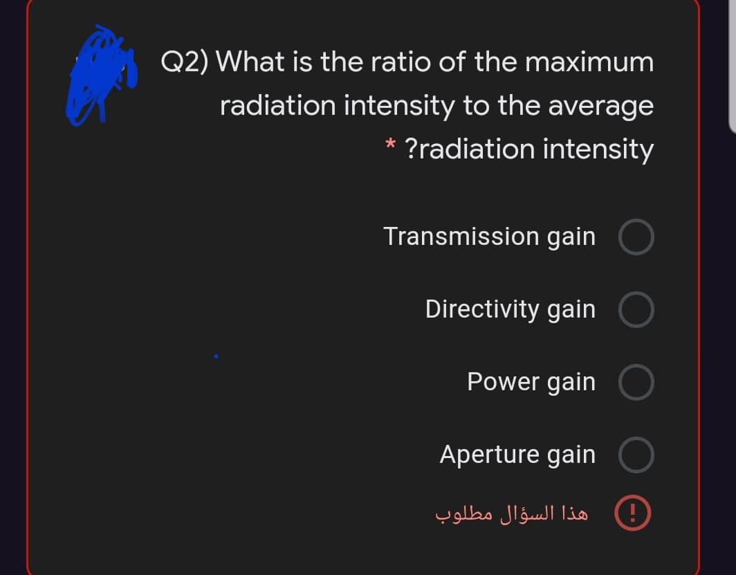 Q2) What is the ratio of the maximum
radiation intensity to the average
?radiation intensity
Transmission gain
Directivity gain
Power gain
Aperture gain
)!( هذا السؤال مطلوب
