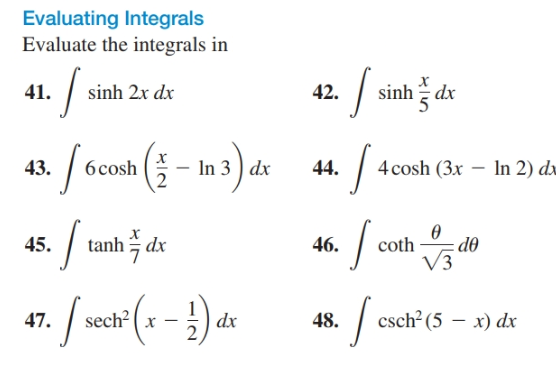 Evaluating Integrals
Evaluate the integrals in
42.
sinh ž de
| sinh 2x dx
41.
43. | 6cosh
44. | 4 сosh (3х — In 2) da
dx
tanh dx
45.
46.
coth
do
V3
(--})-
sech? ( x
csch? (5 – x) dx
47.
dx
48.
