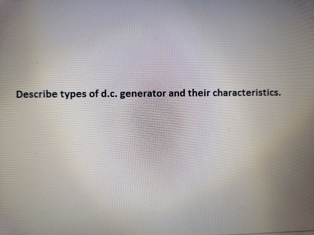 Describe types of d.c. generator and their characteristics.
