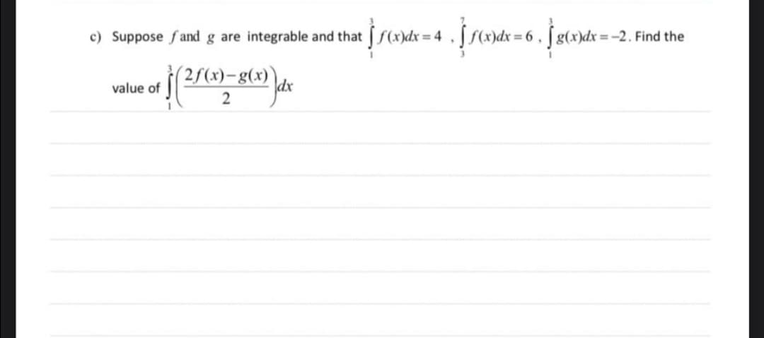 9 =:
e) Suppose fand g are integrable and that f(x)dx = 4 , [ f(x)dx = 6 , ƒ g(x)dx
=-2. Find the
i2S(x)-g(x)
value of
