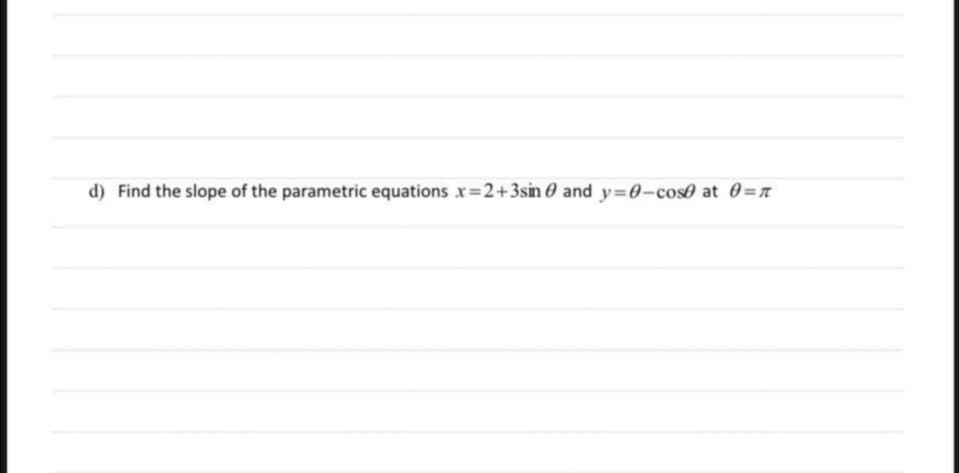 d) Find the slope of the parametric equations x=2+3sin 0 and y=0-cose at 0=