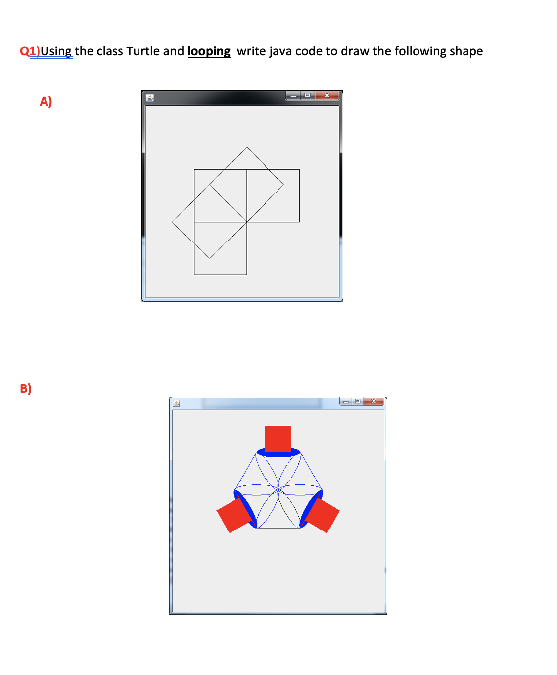 Q1)Using the class Turtle and looping write java code to draw the following shape
A)
B)
