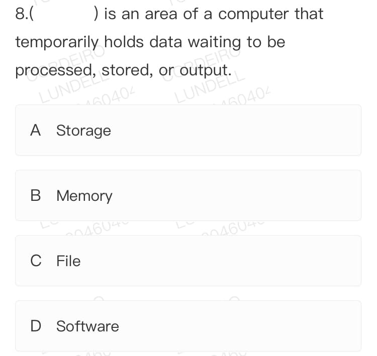 8.(
) is an area of a computer that
temporarily holds data waiting to be
processed, stored, or
LUNDERIS
60404
A Storage
DEIR
LUND GO40
60404
B Memory
04604
C File
04604
D Software
