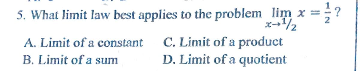 5. What limit law best applies to the problem lim x =
x-→/2
C. Limit of a product
D. Limit of a quotient
A. Limit of a constant
B. Limit of a sum

