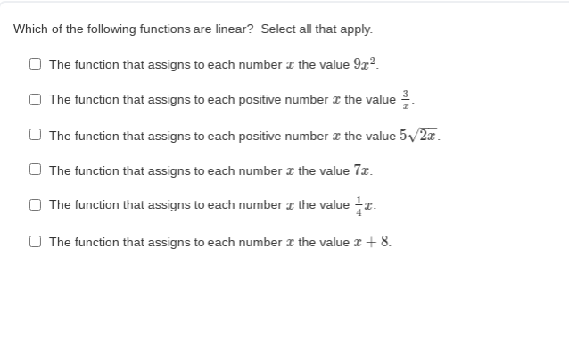 Which of the following functions are linear? Select all that apply.
The function that assigns to each number z the value 9x?.
The function that assigns to each positive number r the value .
O The function that assigns to each positive number z the value 5/2x.
The function that assigns to each number z the value 7x.
O The function that assigns to each number z the value x.
The function that assigns to each number z the value r + 8.
