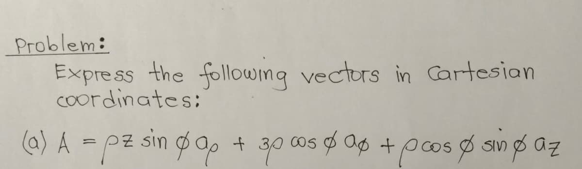 Problem:
Express the following vectors in Cartesian
Coordinates;
(@) Á = pz sin go, +
PZ sin
cos ø Op +pos Ø smø az
