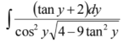 (tan y+2)dy
cos y4-9 tan² y
-9tan
