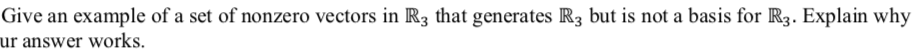 Give an example of a set of nonzero vectors in R3 that generates R3 but is not a basis for R3. Explain why
ur answer works.
