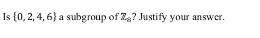 Is {0, 2, 4, 6} a subgroup of Zg? Justify your answer.
