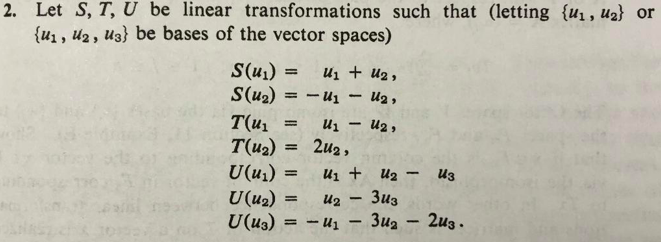 2. Let S, T,U be linear transformations such that (letting {u1, u2} or
{u1, u2, U3} be bases of the vector spaces)
S(u1) =
S(u2)
U1 + U2,
U2,
T(u1
T(u2)
U(u1)
U(u2)
U(u3)
u2 ,
%3D
2u2,
%3D
U1 + U2 -
Зиз
Зиа - 2из -
U3
%3D
=
U2
