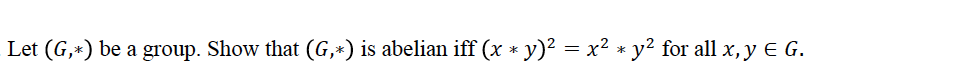 Let (G,*) be a group. Show that (G,*) is abelian iff (x * y)² = x² * y² for all x, y E G.
