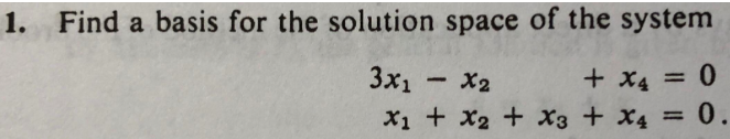 1. Find a basis for the solution space of the system
3x1
X2
+ x4 = 0
X1 + x2 + X3 + X4 =0.
