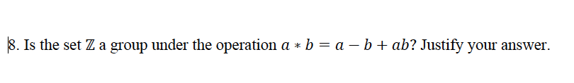 Is the set Z a group under the operation a * b = a – b + ab? Justify your answer.

