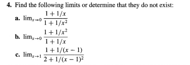 4. Find the following limits or determine that they do not exist:
1+1/x
a. lim,0
1+1/x?
1+1/x2
b. lim,→0
1+ 1/x
1+1/(x – 1)
2+1/(x – 1)2
c. lim→1
