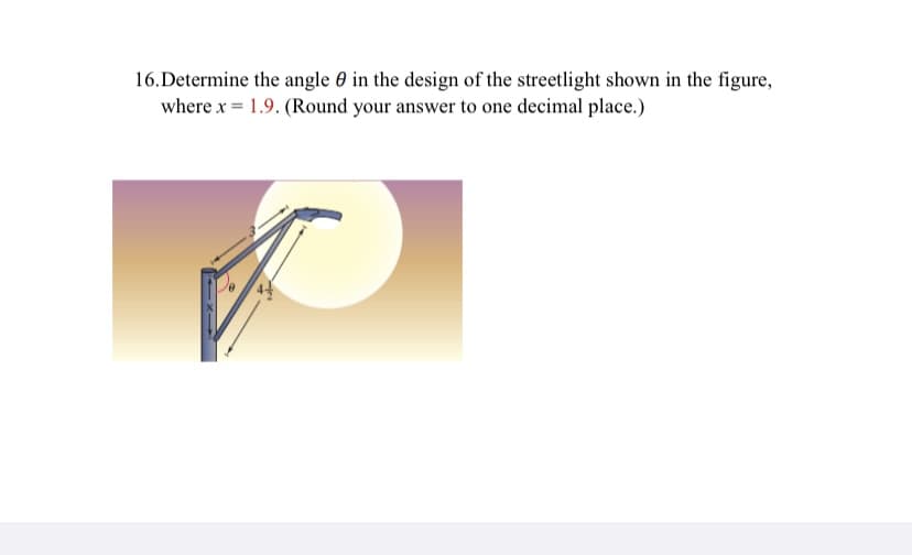 16.Determine the angle 0 in the design of the streetlight shown in the figure,
where x = 1.9. (Round your answer to one decimal place.)
