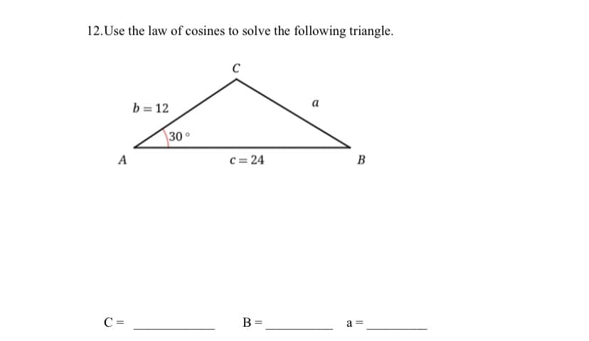 12.Use the law of cosines to solve the following triangle.
C
a
b = 12
30°
A
c = 24
B
C =
B=
a =
