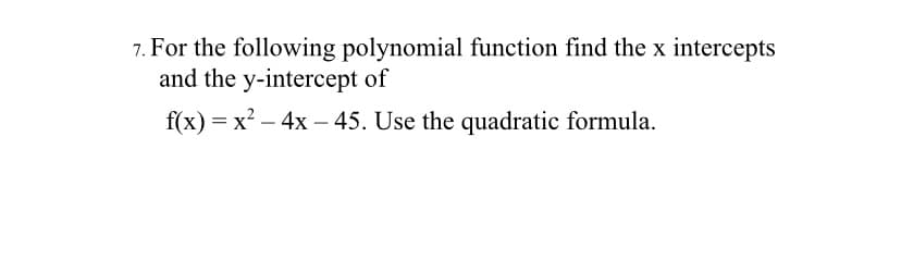 7. For the following polynomial function find the x intercepts
and the y-intercept of
f(x) = x² – 4x – 45. Use the quadratic formula.
