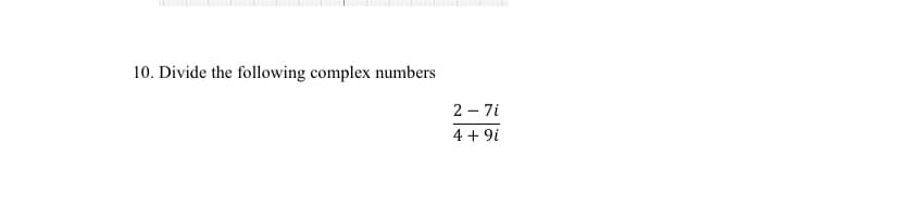 10. Divide the following complex numbers
2 – 7i
4 + 9i
