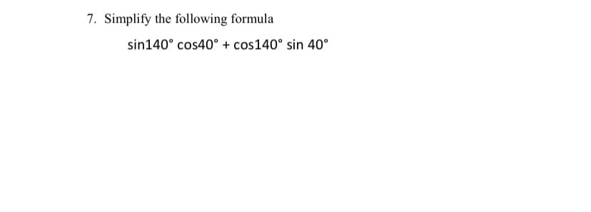 7. Simplify the following formula
sin140° cos40° + cos140° sin 40°
