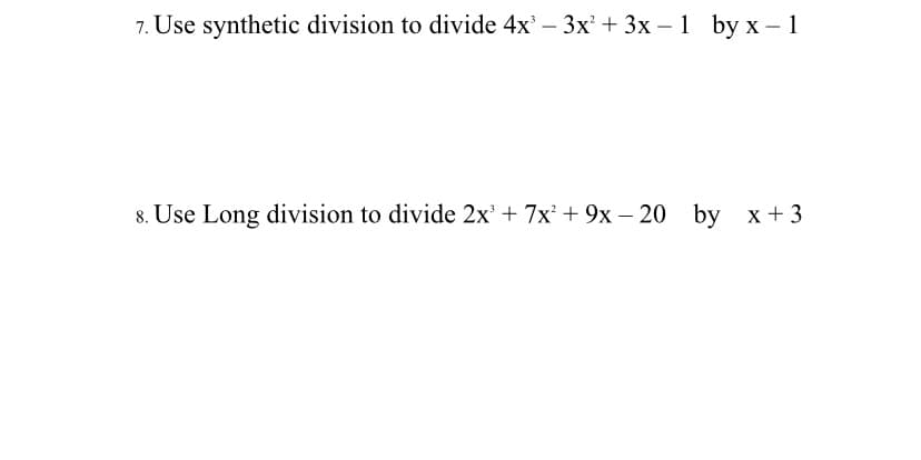 7. Use synthetic division to divide 4x – 3x' + 3x – 1 by x – 1
8. Use Long division to divide 2x' + 7x + 9x – 20 by x+ 3
-
