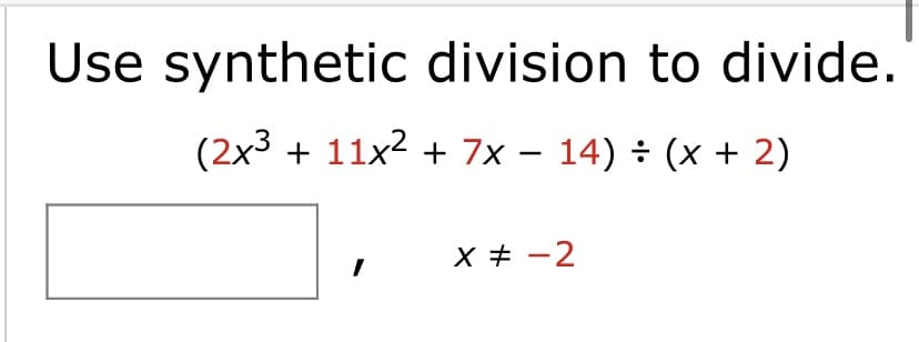 Use synthetic division to divide.
(2x3 + 11x2 + 7x – 14) ÷ (x + 2)
x + -2
