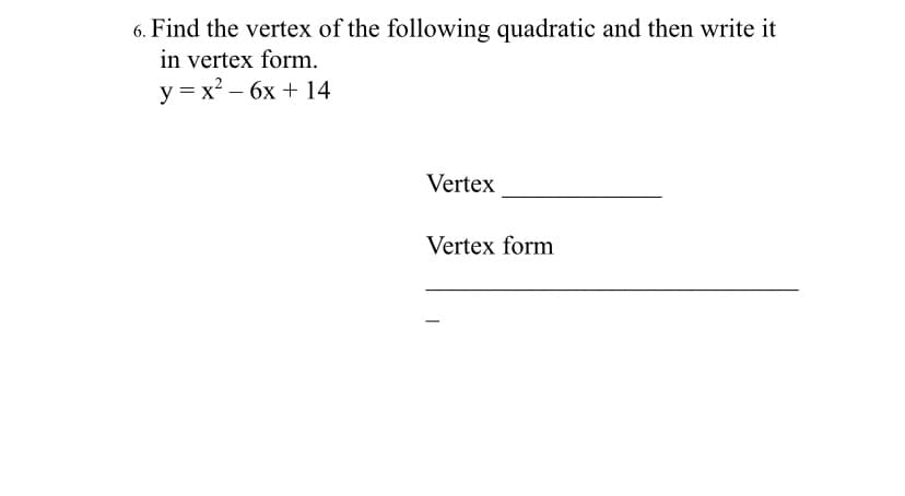 6. Find the vertex of the following quadratic and then write it
in vertex form.
y = x² – 6x + 14
Vertex
Vertex form
