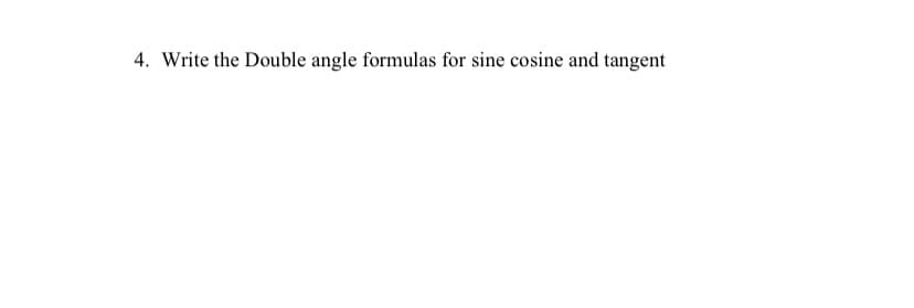 4. Write the Double angle formulas for sine cosine and tangent
