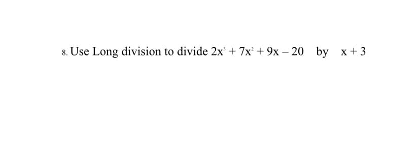 8. Use Long division to divide 2x' + 7x + 9x – 20 by x+ 3
