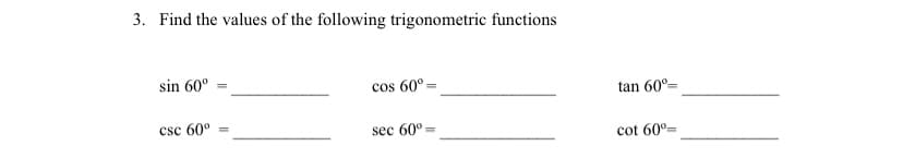 3. Find the values of the following trigonometric functions
sin 60°
cos 60°
tan 60°=
csc 60°
sec 60° =
cot 60°=
