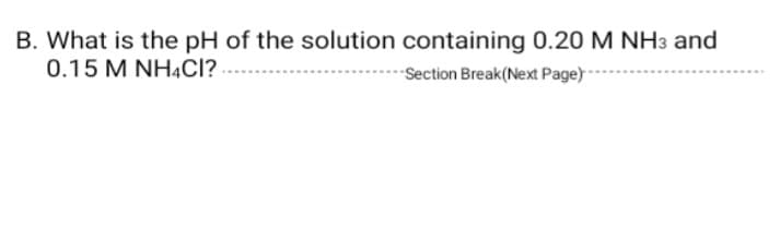 B. What is the pH of the solution containing 0.20 M NH3 and
0.15 M NHẠCI?
Section Break(Next Page) -
