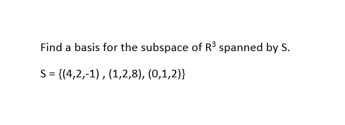 Find a basis for the subspace of R³ spanned by S.
S= {(4,2,-1), (1,2,8), (0,1,2)}

